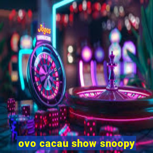 ovo cacau show snoopy